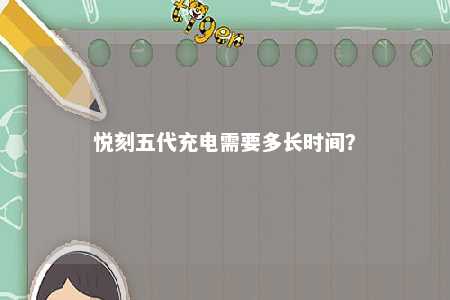 悦刻五代充电需要多长时间�？ 